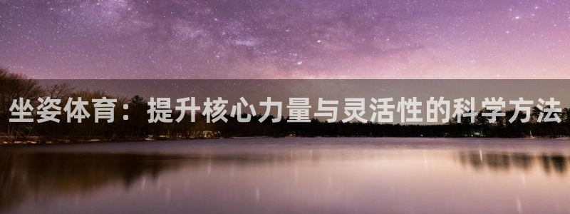 7m体育足球：坐姿体育：提升核心力量与灵活性的科学方法