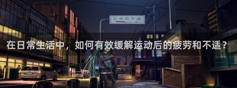 7m体育资料库：在日常生活中，如何有效缓解运动后的疲劳和不适？