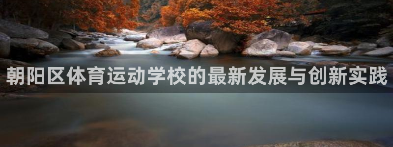 7m体育资料库：朝阳区体育运动学校的最新发展与创新实践